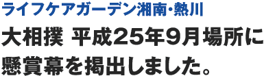 ライフケアガーデン湘南・熱川　大相撲 平成25年9月場所に懸賞幕を掲出しました。